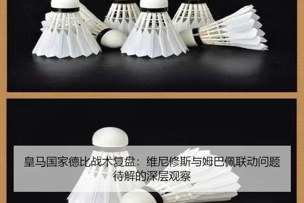 皇马国家德比战术复盘：维尼修斯与姆巴佩联动问题待解的深层观察